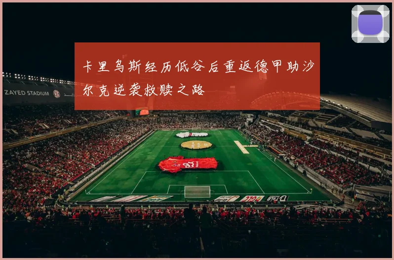 卡里乌斯经历低谷后重返德甲助沙尔克逆袭救赎之路
