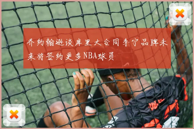 乔约翰逊谈库里大合同李宁品牌未来将签约更多NBA球员