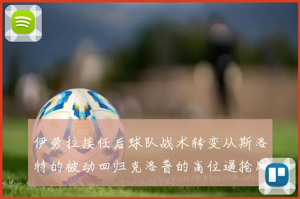 伊劳拉接任后球队战术转变从斯洛特的被动回归克洛普的高位逼抢风格